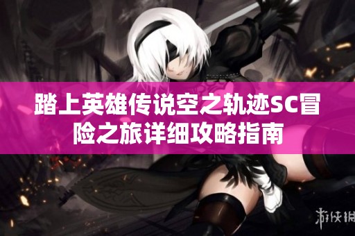踏上英雄傳說空之軌跡SC冒險之旅詳細攻略指南