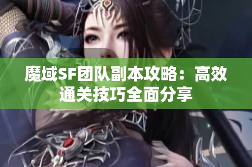 魔域SF團(tuán)隊(duì)副本攻略：高效通關(guān)技巧全面分享