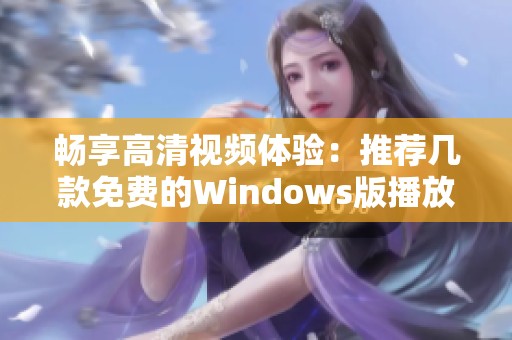 暢享高清視頻體驗(yàn)：推薦幾款免費(fèi)的Windows版播放器