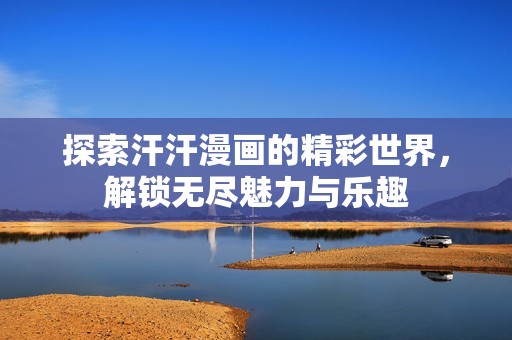 探索汗汗漫畫的精彩世界，解鎖無盡魅力與樂趣