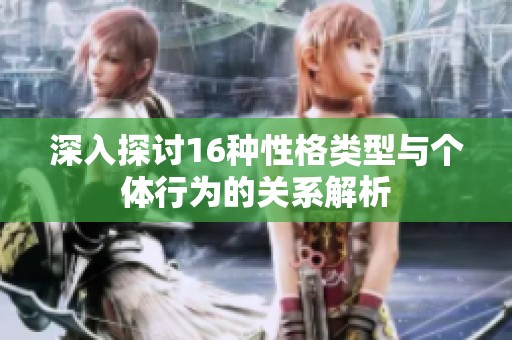 深入探討16種性格類型與個體行為的關(guān)系解析