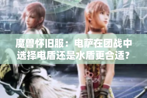 魔獸懷舊服：電薩在團戰中選擇電盾還是水盾更合適？