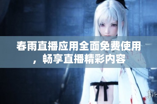 春雨直播應用全面免費使用，暢享直播精彩內容