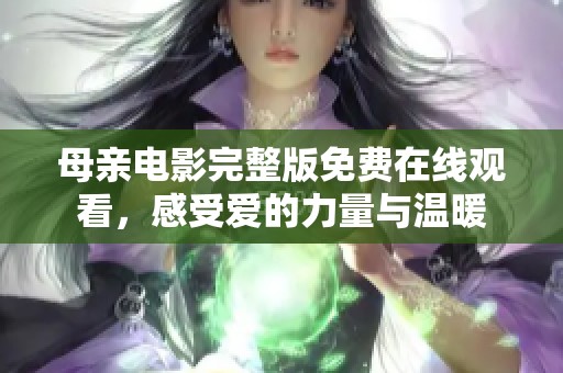 母親電影完整版免費在線觀看，感受愛的力量與溫暖