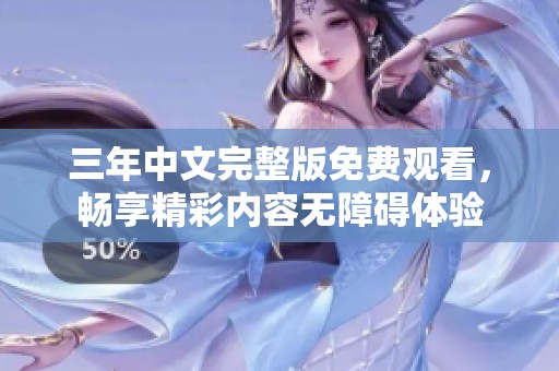 三年中文完整版免費觀看，暢享精彩內容無障礙體驗