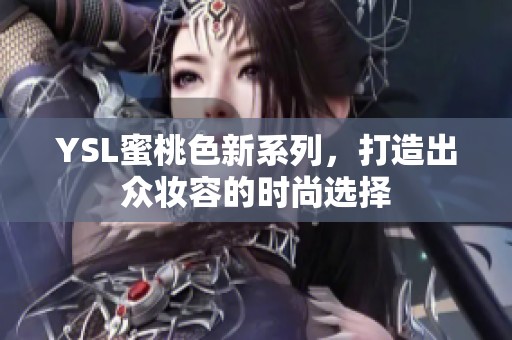 YSL蜜桃色新系列，打造出眾妝容的時尚選擇