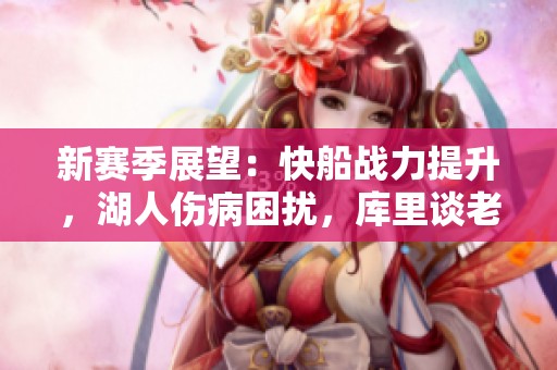 新賽季展望：快船戰力提升，湖人傷病困擾，庫里談老詹表現