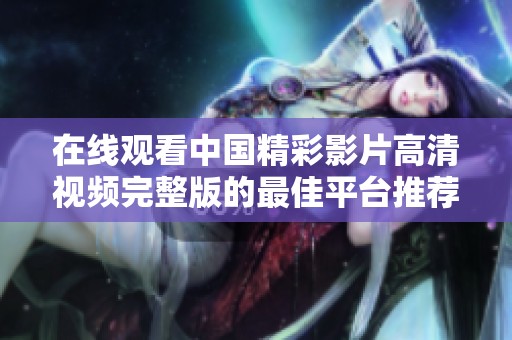 在線觀看中國精彩影片高清視頻完整版的最佳平臺推薦