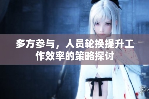 多方參與，人員輪換提升工作效率的策略探討