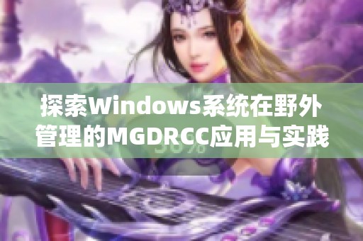 探索Windows系統在野外管理的MGDRCC應用與實踐
