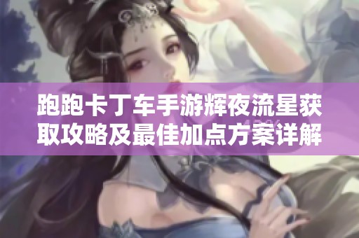 跑跑卡丁車手游輝夜流星獲取攻略及最佳加點方案詳解
