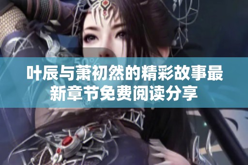 葉辰與蕭初然的精彩故事最新章節免費閱讀分享