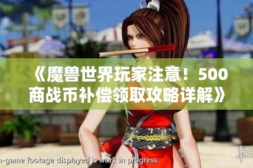 《魔獸世界玩家注意！500商戰幣補償領取攻略詳解》