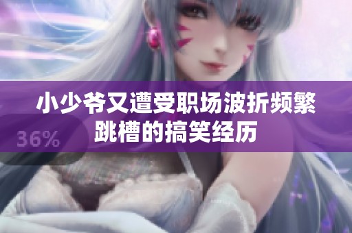 小少爺又遭受職場波折頻繁跳槽的搞笑經歷