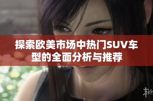 探索歐美市場中熱門SUV車型的全面分析與推薦