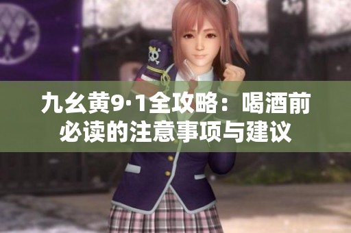 九幺黃9·1全攻略：喝酒前必讀的注意事項與建議