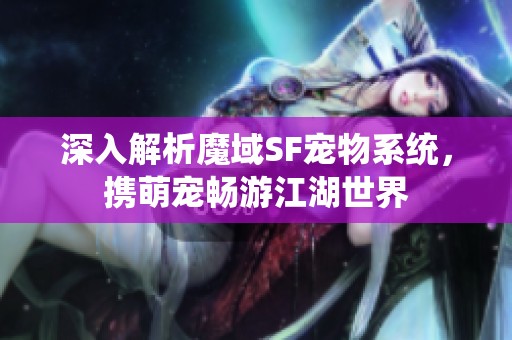 深入解析魔域SF寵物系統，攜萌寵暢游江湖世界
