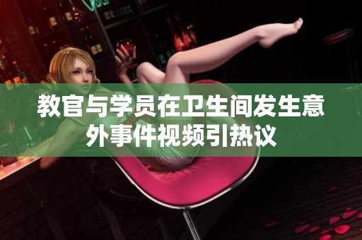 教官與學員在衛生間發生意外事件視頻引熱議