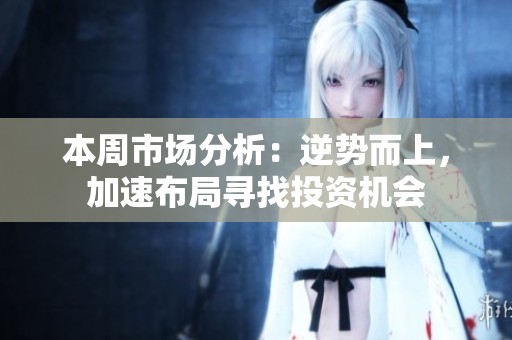 本周市場分析：逆勢而上，加速布局尋找投資機會