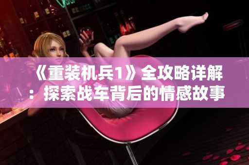 《重裝機兵1》全攻略詳解：探索戰車背后的情感故事與玩法秘笈