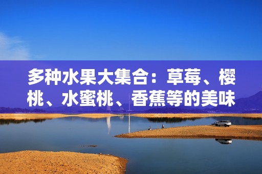 多種水果大集合：草莓、櫻桃、水蜜桃、香蕉等的美味探索