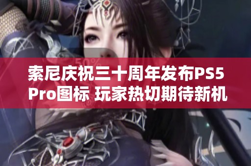 索尼慶祝三十周年發布PS5 Pro圖標 玩家熱切期待新機亮相