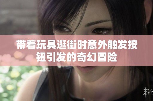 帶著玩具逛街時意外觸發按鈕引發的奇幻冒險