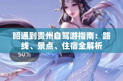 昭通到貴州自駕游指南：路線、景點(diǎn)、住宿全解析