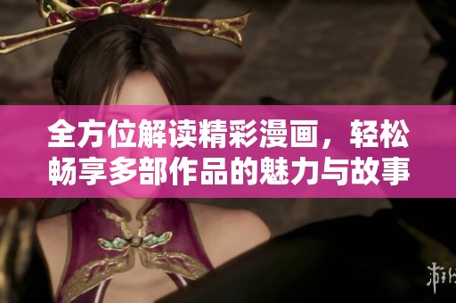 全方位解讀精彩漫畫，輕松暢享多部作品的魅力與故事