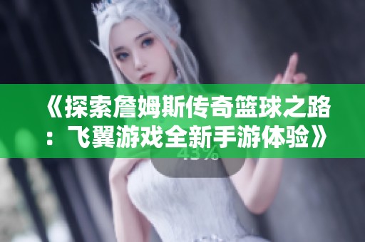 《探索詹姆斯傳奇籃球之路：飛翼游戲全新手游體驗》