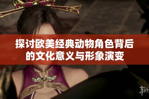 探討歐美經(jīng)典動物角色背后的文化意義與形象演變