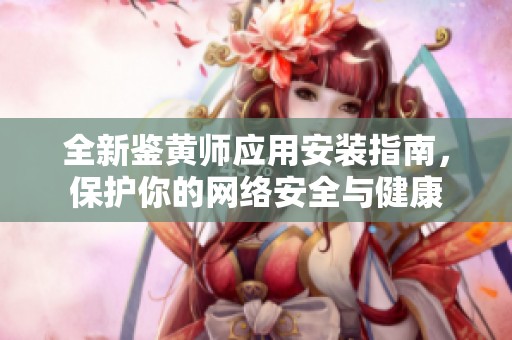 全新鑒黃師應用安裝指南，保護你的網絡安全與健康