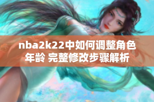 nba2k22中如何調整角色年齡 完整修改步驟解析
