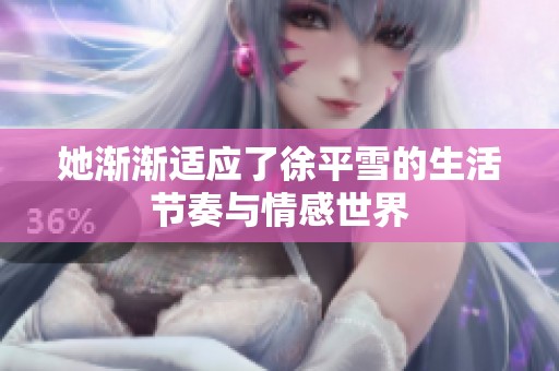 她漸漸適應了徐平雪的生活節奏與情感世界