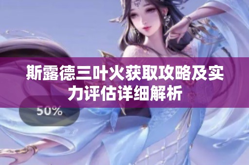 斯露德三葉火獲取攻略及實力評估詳細解析
