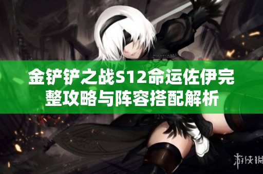 金鏟鏟之戰S12命運佐伊完整攻略與陣容搭配解析