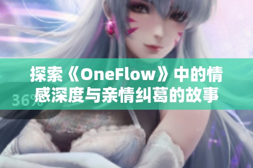 探索《OneFlow》中的情感深度與親情糾葛的故事