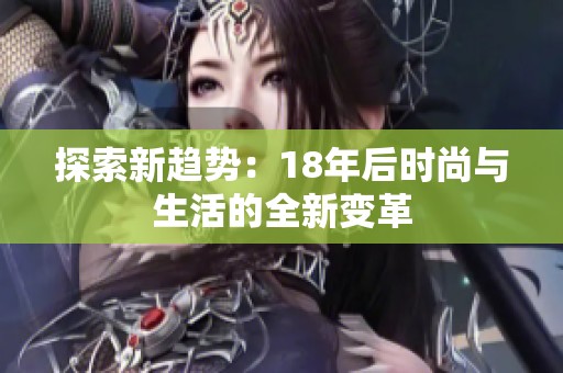 探索新趨勢：18年后時尚與生活的全新變革