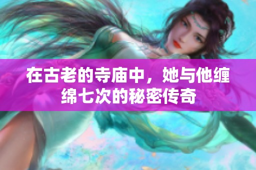 在古老的寺廟中，她與他纏綿七次的秘密傳奇