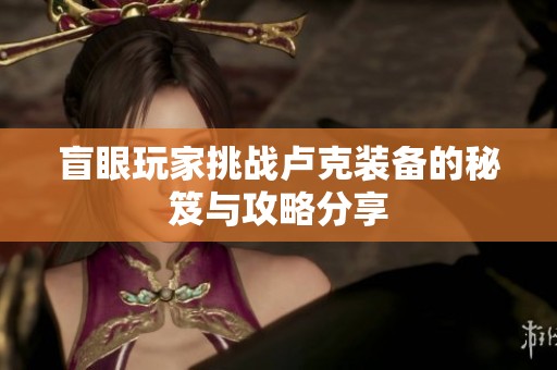 盲眼玩家挑戰盧克裝備的秘笈與攻略分享