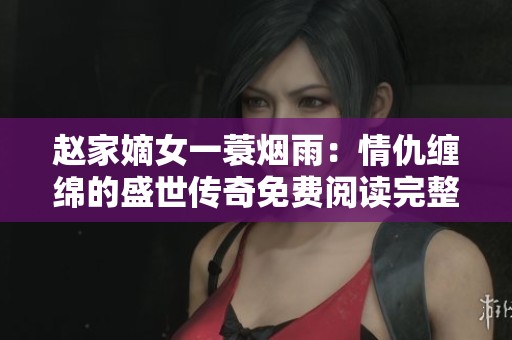 趙家嫡女一蓑煙雨：情仇纏綿的盛世傳奇免費閱讀完整版