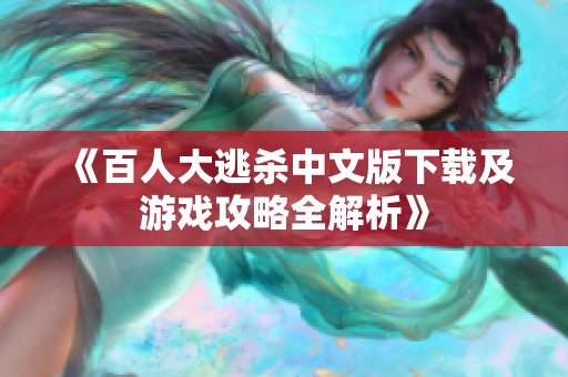 《百人大逃殺中文版下載及游戲攻略全解析》