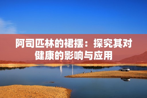 阿司匹林的裙擺：探究其對健康的影響與應用