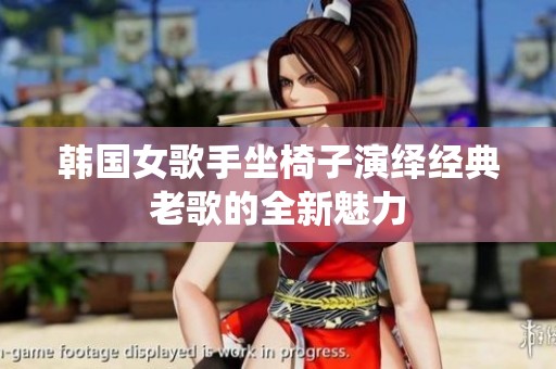 韓國女歌手坐椅子演繹經典老歌的全新魅力