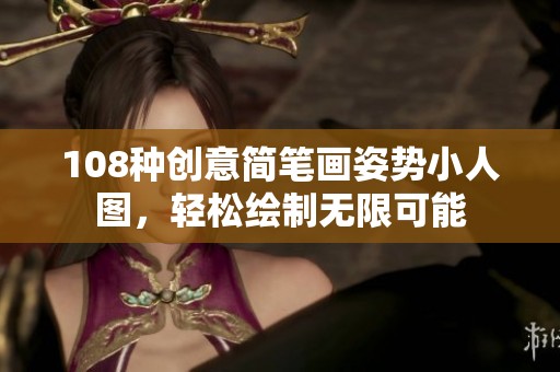 108種創(chuàng)意簡筆畫姿勢小人圖，輕松繪制無限可能
