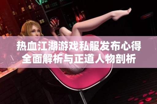 熱血江湖游戲私服發布心得全面解析與正道人物剖析