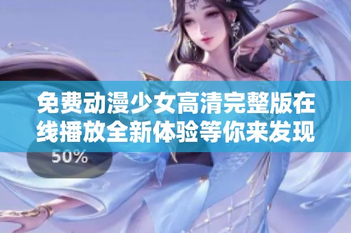 免費動漫少女高清完整版在線播放全新體驗等你來發現