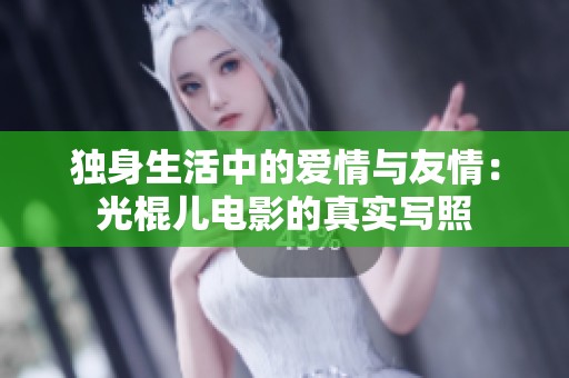 獨身生活中的愛情與友情：光棍兒電影的真實寫照