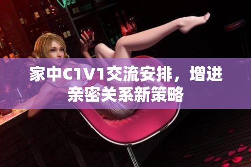 家中C1V1交流安排，增進(jìn)親密關(guān)系新策略