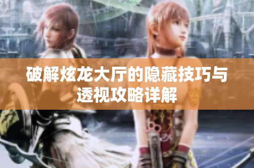 破解炫龍大廳的隱藏技巧與透視攻略詳解